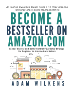 Become a Bestseller on Amazon.com: Vendor Central and Seller Central Fba Sales Strategy for Beginner to Intermediate Sellers: An Online Business Guide from a 10 Year Amazon Manufacturers Sales Representative