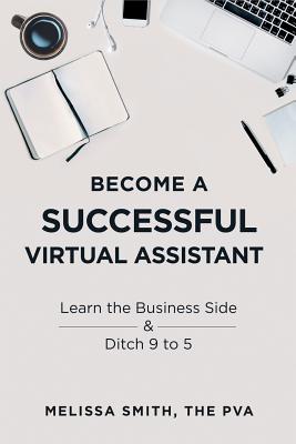 Become a Successful Virtual Assistant: Learn the Business Side & Ditch 9 to 5 - Smith, Melissa