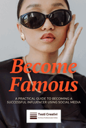 Become Famous: A Practical Guide to Becoming a Successful Influencer Using Social Media