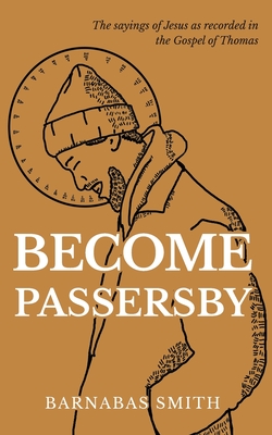 Become Passersby: The Sayings of Jesus as Recorded in the Gospel of Thomas - Smith, Barnabas