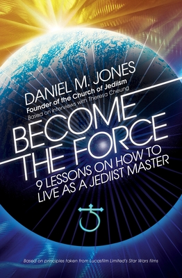 Become the Force: 9 Lessons on How to Live as a Jediist Master - Jones, Daniel M, and Cheung, Theresa (Editor)