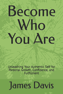 Become Who You Are: Unleashing Your Authentic Self for Personal Growth, Confidence, and Fulfillment