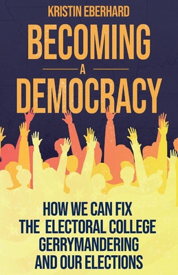 Becoming a Democracy: How We Can Fix the Electoral College, Gerrymandering, and Our Elections - Eberhard, Kristin