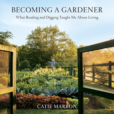 Becoming a Gardener: What Reading and Digging Taught Me about Living - Marron, Catie, and Edwards, Janina (Read by)