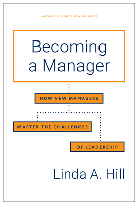 Becoming a Manager: How New Managers Master the Challenges of Leadership - Hill, Linda A