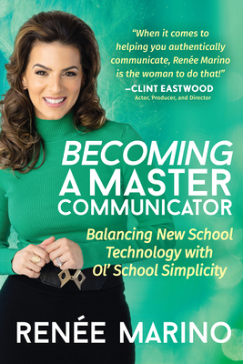 Becoming a Master Communicator: Balancing New School Technology with Old School Simplicity - Marino, Rene