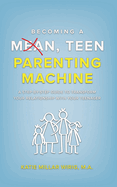 Becoming a Mean, Teen Parenting Machine: A step-by-step guide to transform your relationship with your teenager