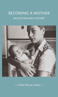 Becoming a Mother: An Australian History - Pascoe Leahy, Carla