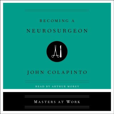 Becoming a Neurosurgeon - Colapinto, John, and Morey, Arthur (Read by)