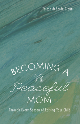 Becoming a Peaceful Mom - Glenn, Teresa Deborde