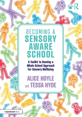 Becoming a Sensory Aware School: A Toolkit to Develop a Whole School Approach for Sensory Wellbeing - Hoyle, Alice, and Hyde, Tessa