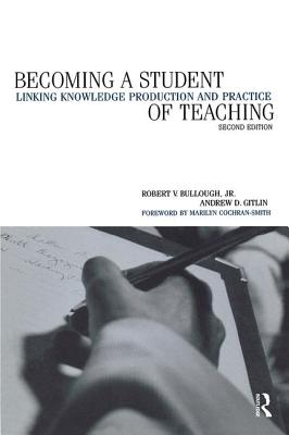 Becoming a Student of Teaching: Linking Knowledge Production and Practice - Bullough, Robert V, and Gitlin, Andrew, and Cohen, Colleen Ballerion (Editor)