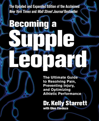 Becoming a Supple Leopard 2nd Edition: The Ultimate Guide to Resolving Pain, Preventing Injury, and Optimizing Athletic Performance - Starrett, Kelly, and Cordoza, Glen