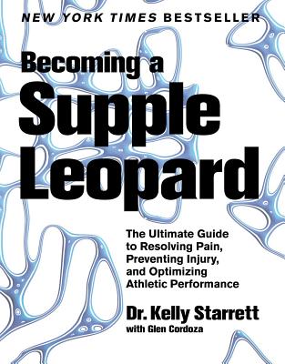 Becoming A Supple Leopard: The Ultimate Guide to Resolving Pain, Preventing Injury, and Optimizing Athletic Performance - Starrett, Kelly, and Cordoza, Glen