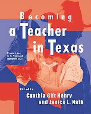 Becoming a Teacher in Texas: A Course of Study for the Professional Development Excet - Henry, Cynthia Gift, and Nath, Janice L