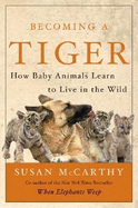 Becoming a Tiger: How Baby Animals Learn to Live in the Wild - McCarthy, Susan