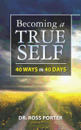 Becoming a True Self: 40 Ways in 40 Days