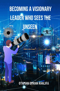 Becoming a Visionary Leader Who Sees the Unseen