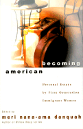 Becoming American: Personal Essays by First Generation Immigrant Women - Danquah, Meri Nana-Ama (Editor)