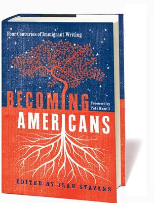 Becoming Americans: Four Centuries of Immigrant Writing: A Library of America Special Publication - Stavans, Ilan, PhD (Editor)