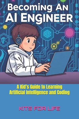 Becoming an AI Engineer: A Kid's Guide to Learning Artificial Intelligence and Coding: A Fun and Easy Guide to AI, Coding, and Building Smart Projects - Kits for Life
