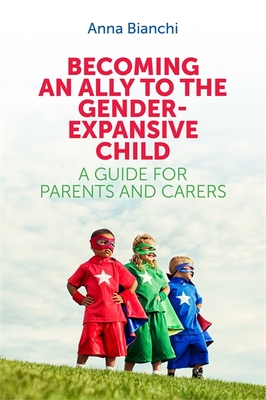 Becoming an Ally to the Gender-Expansive Child: A Guide for Parents and Carers - Bianchi, Anna
