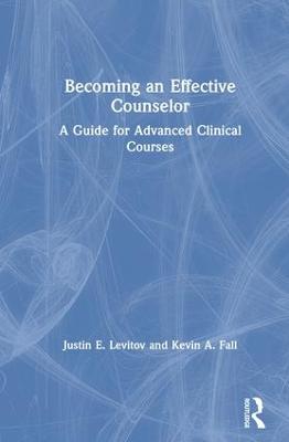 Becoming an Effective Counselor: A Guide for Advanced Clinical Courses - Levitov, Justin E, and Fall, Kevin A