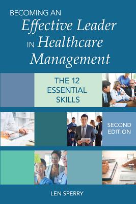 Becoming an Effective Leader in Healthcare Management: The 12 Essential Skills - Sperry, Len