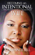 Becoming an Intentional Wife: A Real Wife's Guide to Excellence in Marriage and in Life!