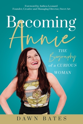 Becoming Annie: The Biography of a Curious Woman - Bates, Dawn