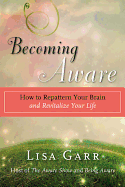 Becoming Aware: How to Repattern Your Brain and Revitalize Your Life