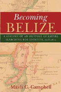 Becoming Belize: A History of an Outpost of Empire Searching for Identity, 1528-1823