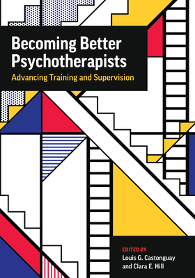 Becoming Better Psychotherapists: Advancing Training and Supervision - Castonguay, Louis (Editor), and Hill, Clara E, Dr., PhD (Editor)