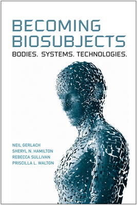 Becoming Biosubjects: Bodies. Systems. Technologies. - Gerlach, Neil, and Hamilton, Sheryl, and Sullivan, Rebecca