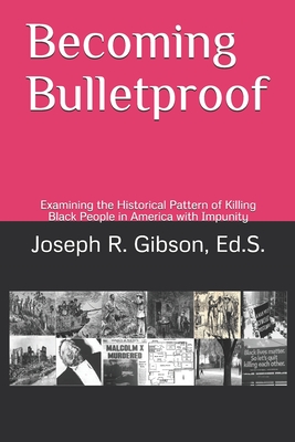 Becoming Bulletproof: Examining the Historical Pattern of Killing Black People in America with Impunity - Gibson, Joseph R