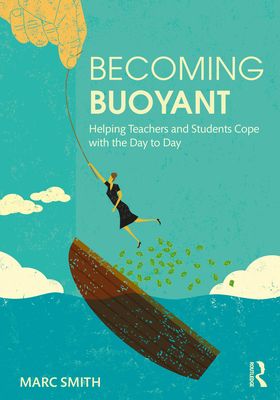 Becoming Buoyant: Helping Teachers and Students Cope with the Day to Day - Smith, Marc