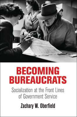 Becoming Bureaucrats: Socialization at the Front Lines of Government Service - Oberfield, Zachary W