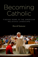 Becoming Catholic: Finding Rome in the American Religious Landscape