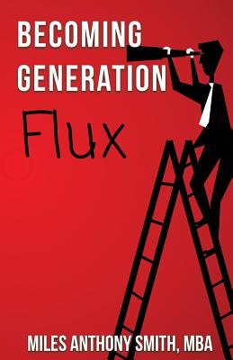 Becoming Generation Flux: Why Traditional Career Planning is Dead: How to be Agile, Adapt to Ambiguity, and Develop Resilience - Wolf, Matthew (Editor), and Smith, Miles Anthony