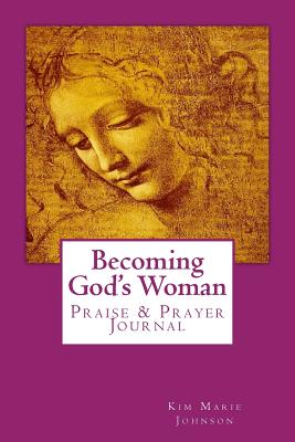 Becoming God's Woman: Praise & Prayer Journal - Johnson, Kim Marie