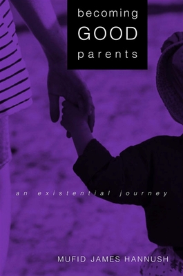 Becoming Good Parents: An Existential Journey - Hannush, Mufid James