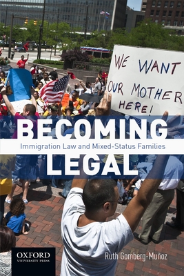 Becoming Legal: Immigration Law and Mixed-Status Families - Gomberg-Muoz, Ruth