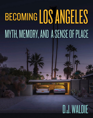 Becoming Los Angeles: Myth, Memory, and a Sense of Place - Waldie, D J