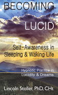 Becoming Lucid: Self-Awareness in Sleeping & Waking Life: Hypnotic Practice in Lucidity & Dreams