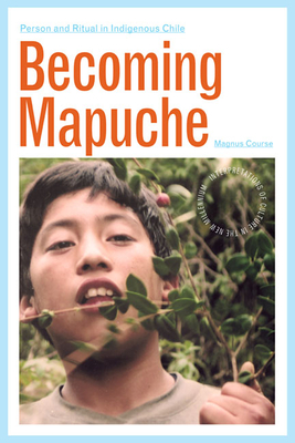 Becoming Mapuche: Person and Ritual in Indigenous Chile - Course, Magnus