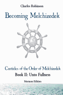 Becoming Melchizedek: The Eternal Priesthood and Your Journey: Unto Fullness, Mormon Edition