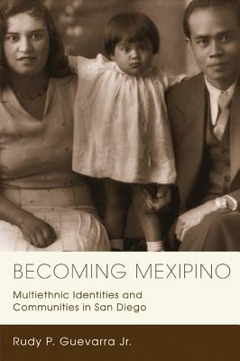 Becoming Mexipino: Multiethnic Identities and Communities in San Diego - Guevarra, Rudy P, Jr.