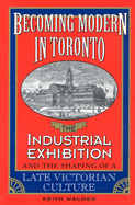 Becoming Modern in Toronto: The Industrial Exhibition and the Shaping of a Late Victorian Culture