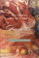 Becoming My Motheras Daughter: A Story of Survival and Renewal