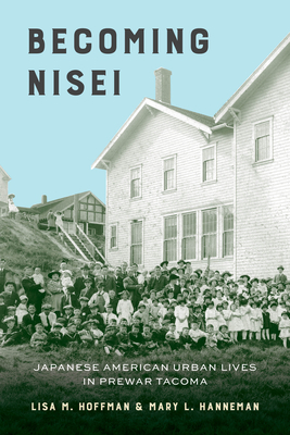 Becoming Nisei: Japanese American Urban Lives in Prewar Tacoma - Hoffman, Lisa M, and Hanneman, Mary L